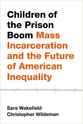 Children of the Prison Boom: Mass Incarceration and the Future of American Inequality - Wakefield, Sara, and Wildeman, Christopher