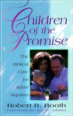 Children of the Promise: The Biblical Case for Infant Baptism - Booth, Robert R