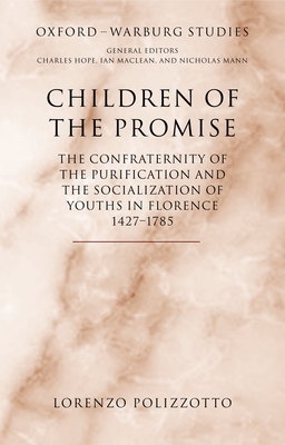 Children of the Promise: The Confraternity of the Purification and the Socialization of Youths in Florence, 1427-1785 - Polizzotto, Lorenzo