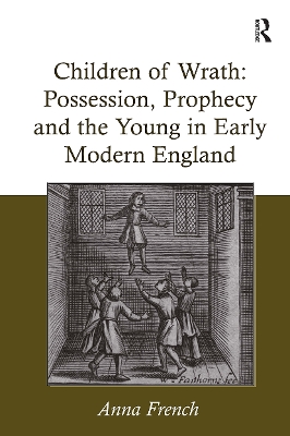 Children of Wrath: Possession, Prophecy and the Young in Early Modern England - French, Anna