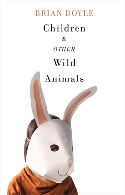 Children & Other Wild Animals: Notes on Badgers, Otters, Sons, Hawks, Daughters, Dogs, Bears, Air, Bobcats, Fishers, Mascots, Charles Darwin, Newts, Sturgeon, Roasting Squirrels, Parrots, Elk, Foxes, Tigers, and Various Other Zoological Matters - Doyle, Brian
