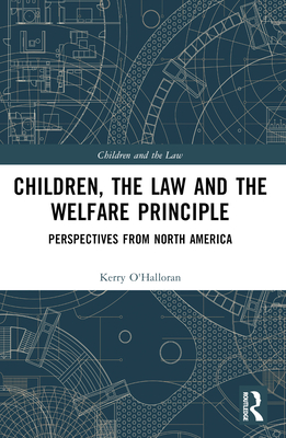 Children, the Law and the Welfare Principle: Perspectives from North America - O'Halloran, Kerry