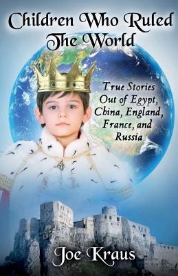 Children Who Ruled The World: True Stories Out of Egypt, China, England, France, and Russia - Kraus, Joe