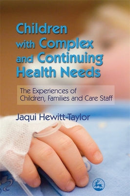 Children with Complex and Continuing Health Needs: The Experiences of Children, Families and Care Staff - Hewitt-Taylor, Jaqui