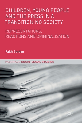 Children, Young People and the Press in a Transitioning Society: Representations, Reactions and Criminalisation - Gordon, Faith