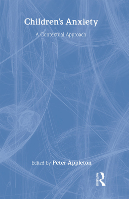 Children's Anxiety: A Contextual Approach - Appleton, Peter (Editor)