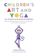 Children's Art and Yoga for Autism and Diverse Abilities: Improve Body Awareness, Sensory Integration, and Emotional Regulation