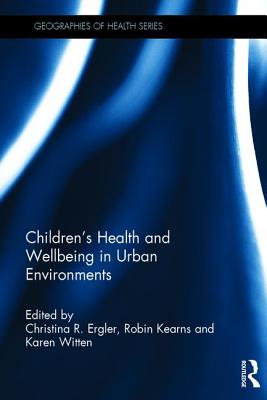 Children's Health and Wellbeing in Urban Environments - Ergler, Christina R. (Editor), and Kearns, Robin (Editor), and Witten, Karen (Editor)