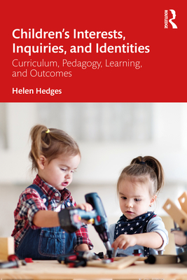 Children's Interests, Inquiries and Identities: Curriculum, Pedagogy, Learning and Outcomes in the Early Years - Hedges, Helen