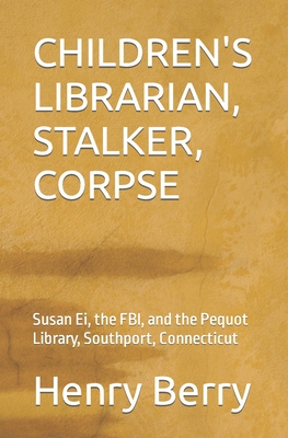 Children's Librarian, Stalker, Corpse: Susan Ei, the FBI, and the Pequot Library, Southport, Connecticut - Berry, Henry