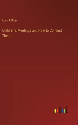 Children's Meetings and How to Conduct Them - Rider, Lucy J