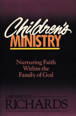 Children's Ministry: Nurturing Faith Within the Family of God - Richards, Lawrence O, Mr.