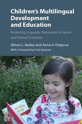 Children's Multilingual Development and Education: Fostering Linguistic Resources in Home and School Contexts - Bailey, Alison L, Ed, and Osipova, Anna V, and Genesee, Fred (Foreword by)