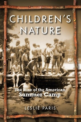 Children's Nature: The Rise of the American Summer Camp - Paris, Leslie, Professor