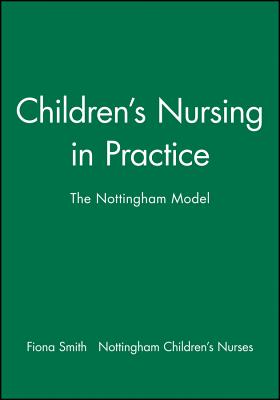 Children's Nursing in Practice: The Nottingham Model - Smith, Fiona, and Nottingham Children's Nurses