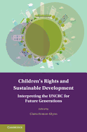 Children's Rights and Sustainable Development: Interpreting the Uncrc for Future Generations