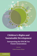 Children's Rights and Sustainable Development: Interpreting the Uncrc for Future Generations