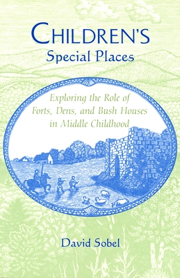 Children's Special Places: Exploring the Role of Forts, Dens, and Bush Houses in Middle Childhood (Revised) - Sobel, David