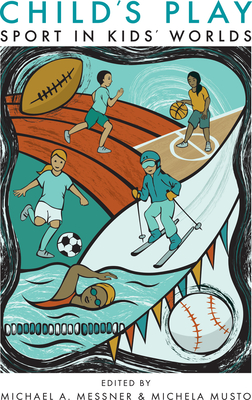 Child's Play: Sport in Kids' Worlds - Messner, Michael A (Editor), and Musto, Michela (Editor), and Sabo, Don (Contributions by)