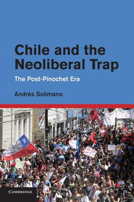 Chile and the Neoliberal Trap: The Post-Pinochet Era - Solimano, Andrs