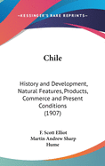 Chile: History and Development, Natural Features, Products, Commerce and Present Conditions (1907)