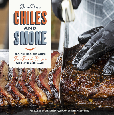 Chiles and Smoke: Bbq, Grilling, and Other Fire-Friendly Recipes with Spice and Flavor - Prose, Brad