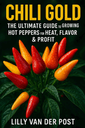 Chili Gold: The Ultimate Guide to Growing Hot Peppers for Heat, Flavor & Profit