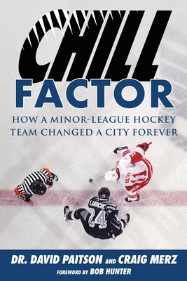 Chill Factor: How a Minor-League Hockey Team Changed a City Forever - Paitson, David, and Merz, Craig, and Hunter, Bob (Foreword by)