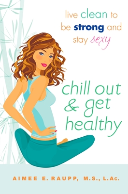 Chill Out and Get Healthy: Chill Out and Get Healthy: Live Clean to Be Strong and Stay Sexy - Raupp, Aimee E