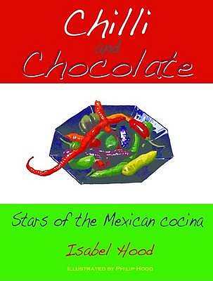 Chilli and Chocolate: The Stars of the Mexican Cocina - Hood, Isabel