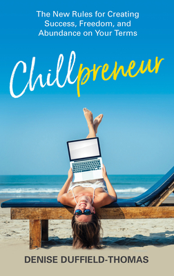 Chillpreneur: The New Rules for Creating Success, Freedom, and Abundance on Your Terms - Duffield-Thomas, Denise