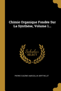 Chimie Organique Fond?e Sur La Synth?se, Volume 1...