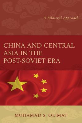 China and Central Asia in the Post-Soviet Era: A Bilateral Approach - Olimat, Muhamad S.