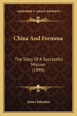 China and Formosa: The Story of a Successful Mission (1898) - Johnston, James