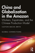 China and Globalization in the Amazon: Workers, Expatriates, and the Chinese Production Model