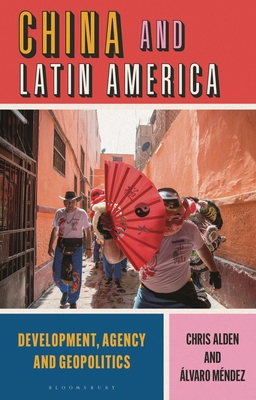 China and Latin America: Development, Agency and Geopolitics - Alden, Chris, and Mendez, Alvaro