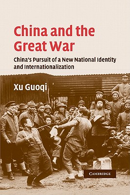 China and the Great War: China's Pursuit of a New National Identity and Internationalization - Xu, Guoqi