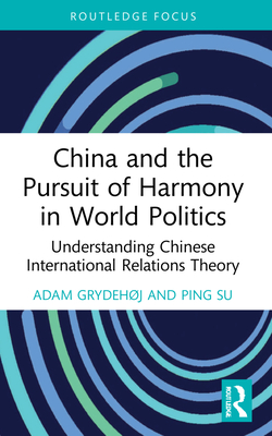 China and the Pursuit of Harmony in World Politics: Understanding Chinese International Relations Theory - Grydehj, Adam, and Su, Ping