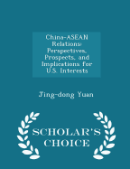 China-ASEAN Relations: Perspectives, Prospects, and Implications for U.S. Interests - Scholar's Choice Edition