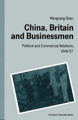 China, Britain and Businessmen: Political and Commercial Relations, 1949-57 - Shao, Wen-Guang