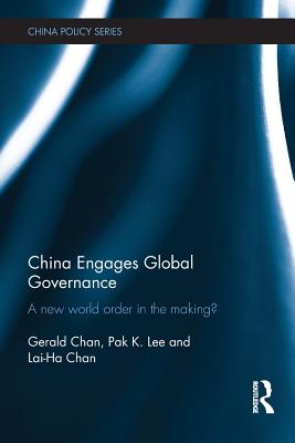 China Engages Global Governance: A New World Order in the Making? - Chan, Gerald, and Lee, Pak K., and Chan, Lai-Ha