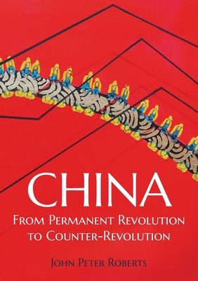 China: From Permanent Revolution to Counter-Revolution - Roberts, John Peter