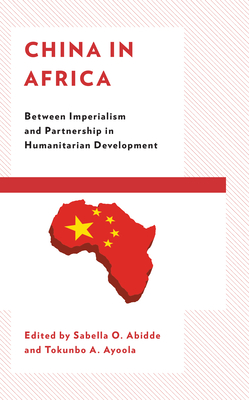 China in Africa: Between Imperialism and Partnership in Humanitarian Development - Abidde, Sabella O. (Contributions by), and Ayoola, Tokunbo A. (Contributions by), and Avwunudiogba, Augustine (Contributions by)
