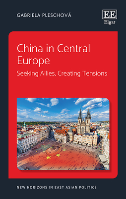 China in Central Europe: Seeking Allies, Creating Tensions - Pleschov, Gabriela