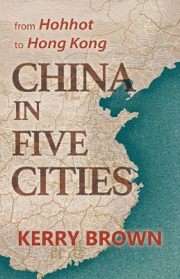 China in Five Cities: From Hohhot to Hong Kong - Brown, Kerry