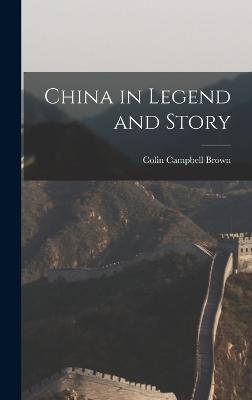 China in Legend and Story - Brown, Colin Campbell