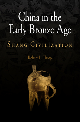 China in the Early Bronze Age: Shang Civilization - Thorp, Robert L