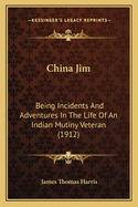 China Jim: Being Incidents And Adventures In The Life Of An Indian Mutiny Veteran (1912)