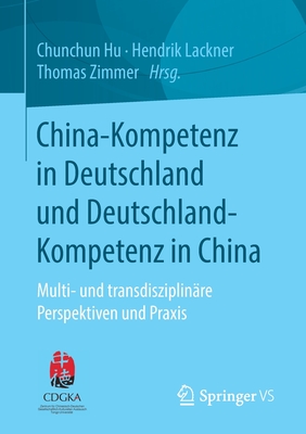 China-Kompetenz in Deutschland Und Deutschland-Kompetenz in China: Multi- Und Transdisziplin?re Perspektiven Und Praxis - Hu, Chunchun (Editor), and Lackner, Hendrik (Editor), and Zimmer, Thomas (Editor)