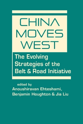 China Moves West: The Evolving Strategies of the Belt & Road Initiative - Ehteshami, Anoushiravan (Editor), and Houghton, Benjamin (Editor), and Liu, Jia (Editor)